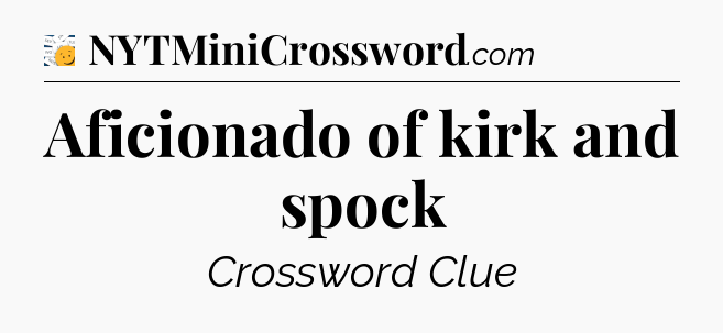 Aficionado of kirk and spock - 7 Little Words