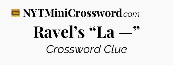 Ravel’s “La —” - Eugene Sheffer Crossword