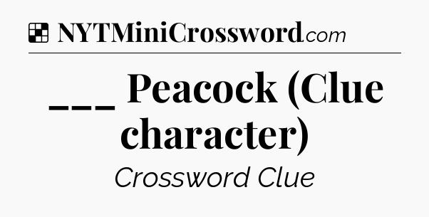 Solution: ___ Peacock (Clue character) - NYT Crossword