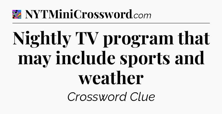 Nightly TV program that may include sports and weather Crossword Clue