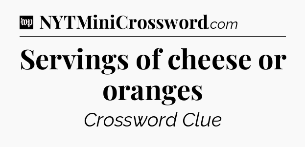 Servings of cheese or oranges Crossword Clue