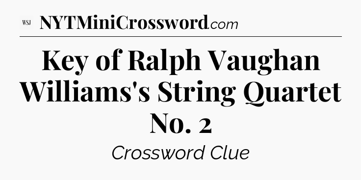 Key of Ralph Vaughan Williams's String Quartet No. 2 - WSJ Crossword
