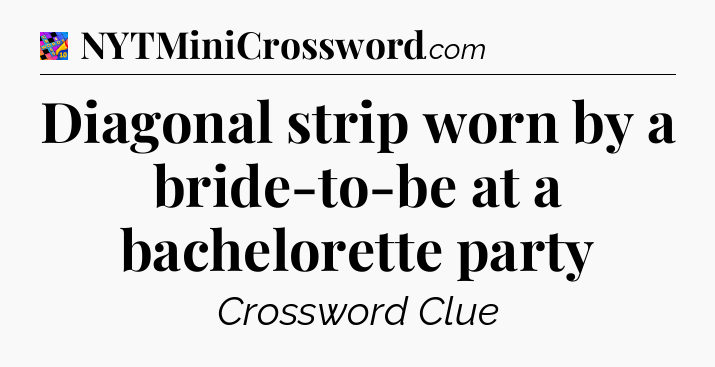 Diagonal strip worn by a bride-to-be at a bachelorette party Crossword Clue
