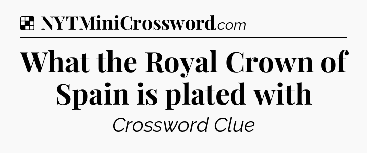 Solution: What the Royal Crown of Spain is plated with - NYT Crossword