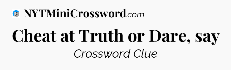 Cheat at Truth or Dare, say Crossword Clue