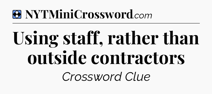 Solution: Using staff, rather than outside contractors - NYT Mini Crossword