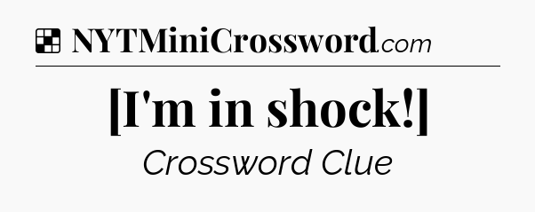 Solution: [I'm in shock!] - NYT Crossword