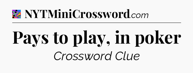 Pays to play, in poker Crossword Clue