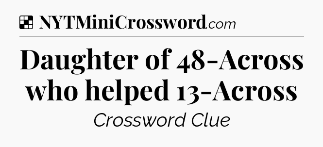 Solution: Daughter of 48-Across who helped 13-Across - NYT Crossword