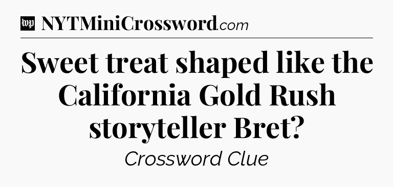 Sweet treat shaped like the California Gold Rush storyteller Bret Crossword Clue
