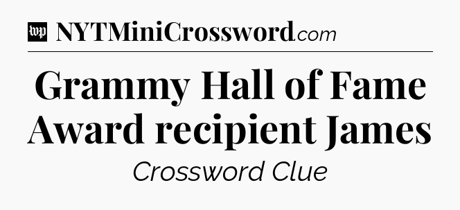 Grammy Hall of Fame Award recipient James Crossword Clue