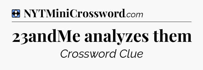 Solution: 23andMe analyzes them - NYT Mini Crossword