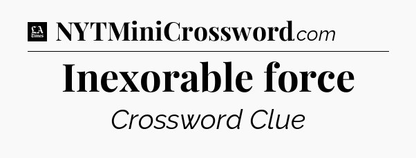 Inexorable force - LA Times Crossword
