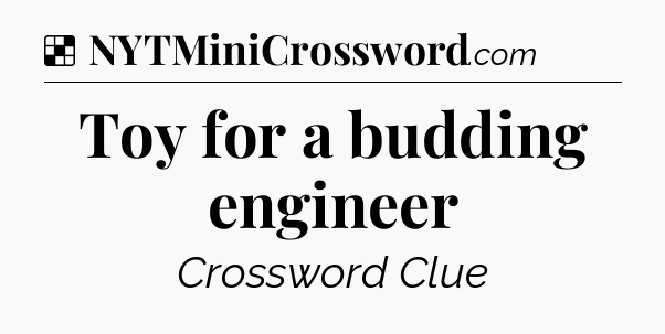 Solution: Toy for a budding engineer - NYT Crossword