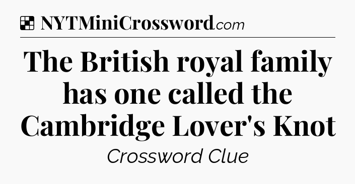 Solution: The British royal family has one called the Cambridge Lover's Knot - NYT Crossword