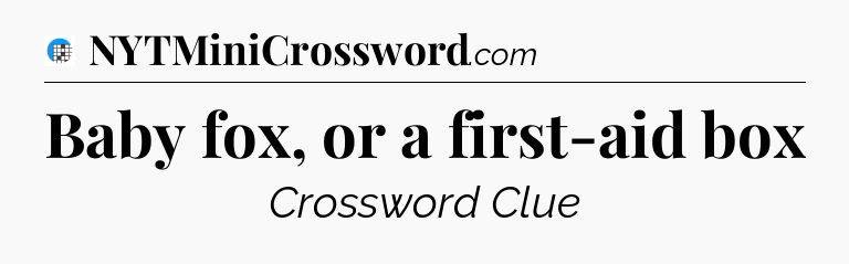 Baby fox, or a first-aid box Crossword Clue