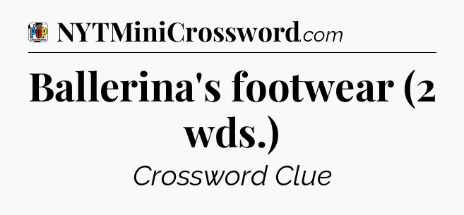 Ballerina's footwear (2 wds.) Crossword Clue