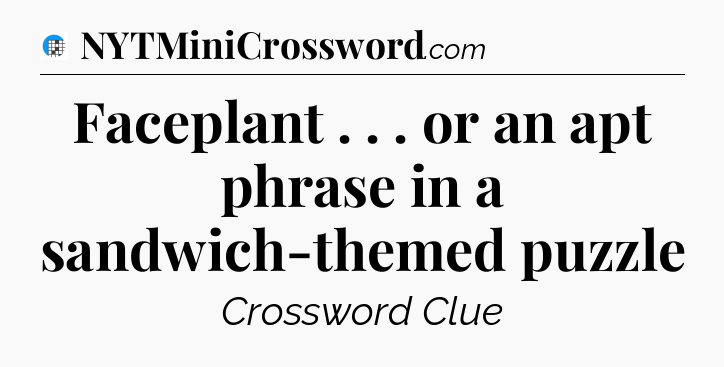 Faceplant . . . or an apt phrase in a sandwich-themed puzzle Crossword Clue