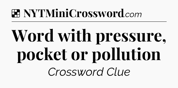 Solution: Word with pressure, pocket or pollution - NYT Crossword