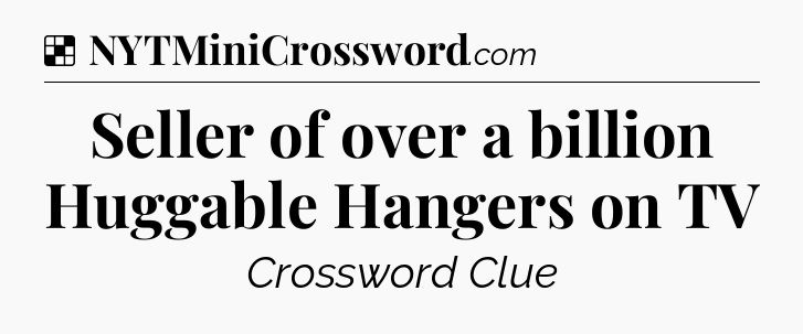 Solution: Seller of over a billion Huggable Hangers on TV - NYT Crossword