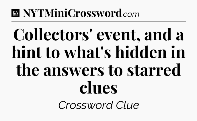 Collectors' event, and a hint to what's hidden in the answers to starred clues - LA Times Crossword