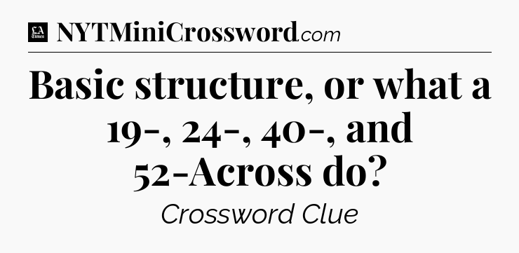 Basic structure, or what a 19-, 24-, 40-, and 52-Across do - LA Times Crossword
