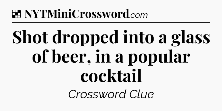Solution: Shot dropped into a glass of beer, in a popular cocktail - NYT Crossword