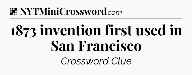 Solution: 1873 invention first used in San Francisco - NYT Crossword