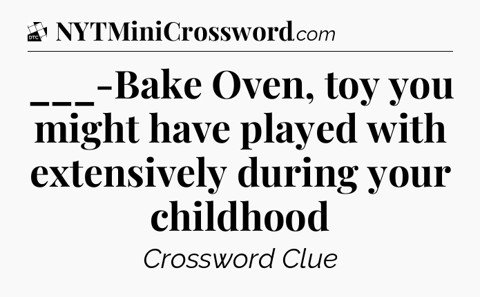 ___-Bake Oven, toy you might have played with extensively during your childhood - Daily Themed Classic Crossword