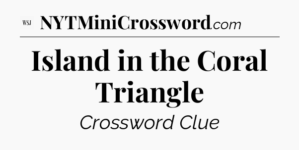 Island in the Coral Triangle - WSJ Crossword