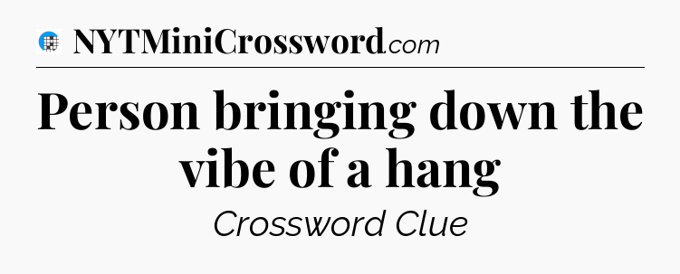 Person bringing down the vibe of a hang Crossword Clue