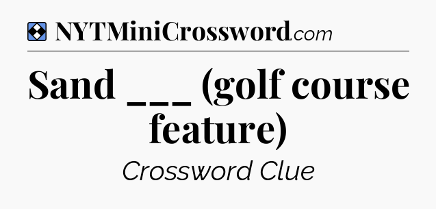 Solution: Sand ___ (golf course feature) - NYT Mini Crossword