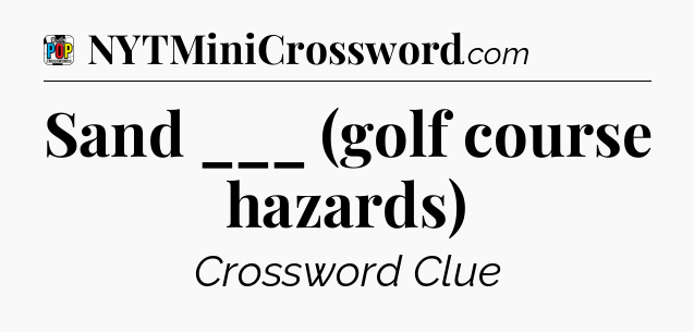 Sand ___ (golf course hazards) Crossword Clue