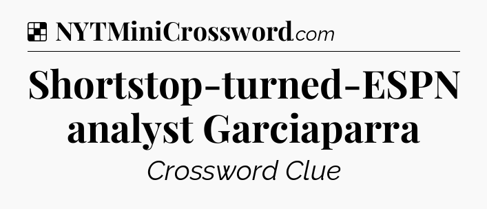 Solution: Shortstop-turned-ESPN analyst Garciaparra - NYT Crossword