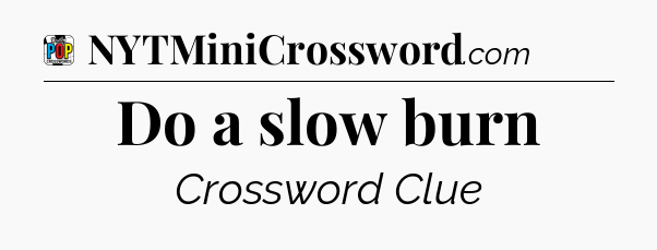 Do a slow burn Crossword Clue