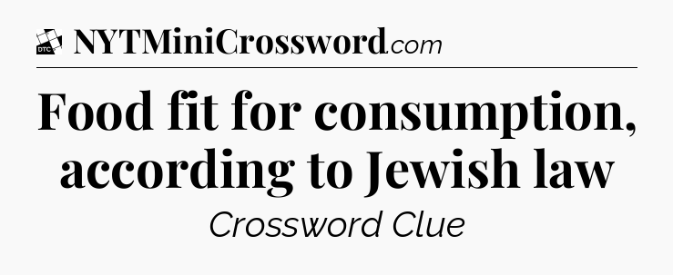 Food fit for consumption, according to Jewish law - Daily Themed Classic Crossword