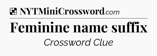 Solution: Feminine name suffix - NYT Crossword