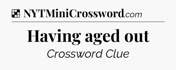 Solution: Having aged out - NYT Crossword
