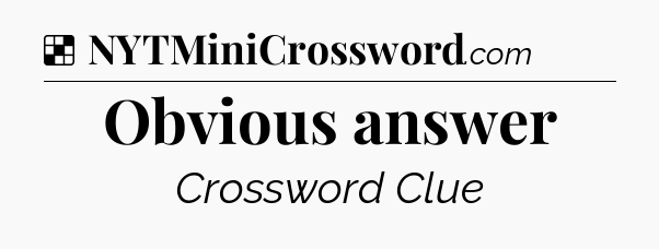 Solution: Obvious answer - NYT Crossword