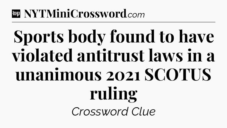 Sports body found to have violated antitrust laws in a unanimous 2021 SCOTUS ruling Crossword Clue