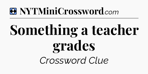 Solution: Something a teacher grades - NYT Mini Crossword