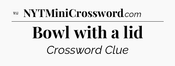 Bowl with a lid - WSJ Crossword