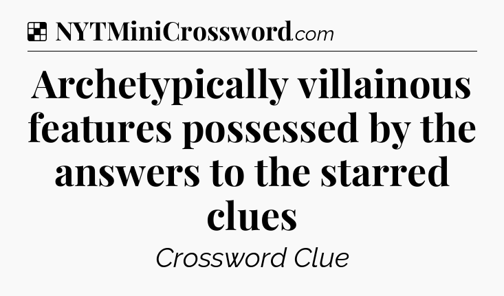 Solution: Archetypically villainous features possessed by the answers to the starred clues - NYT Crossword