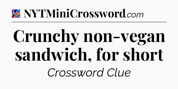 Crunchy non-vegan sandwich, for short Crossword Clue