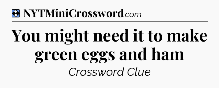 Solution: You might need it to make green eggs and ham - NYT Mini Crossword