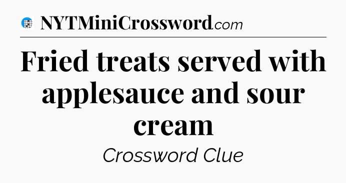 Fried treats served with applesauce and sour cream Crossword Clue