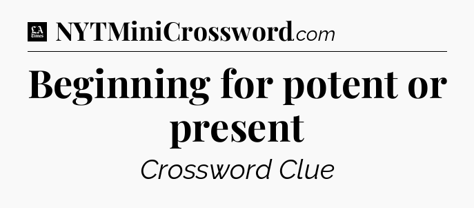 Beginning for potent or present - LA Times Crossword