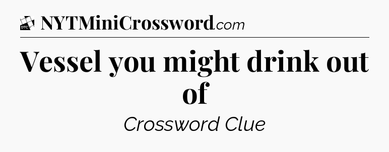 Vessel you might drink out of - Daily Themed Classic Crossword