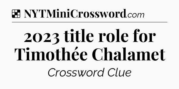 Solution: 2023 title role for Timothée Chalamet - NYT Crossword