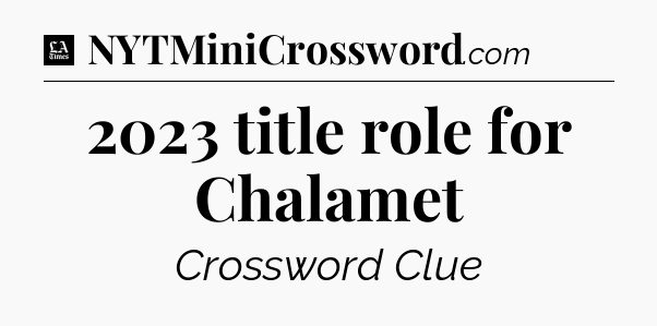 2023 title role for Chalamet - LA Times Crossword